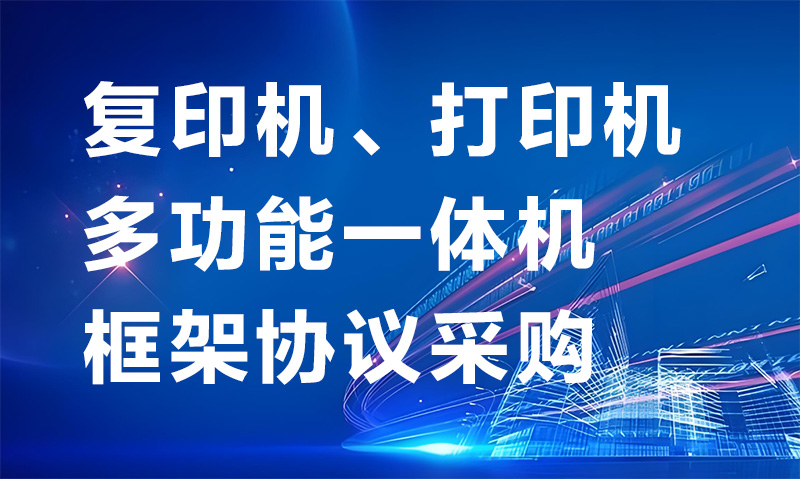 关于2026年度安徽省党政机关、事业单位及团体组织复印机、多功能一体机、打印机框架协议采购（第一批次）采购需求第一次征集公告